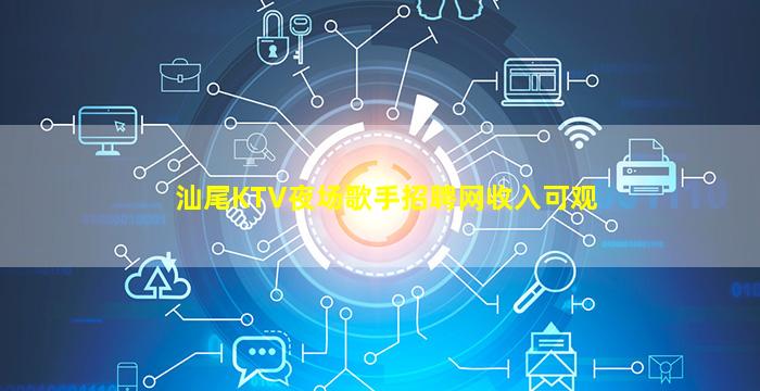 汕尾KTV夜场歌手招聘网收入可观