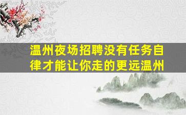 温州夜场招聘没有任务自律才能让你走的更远温州